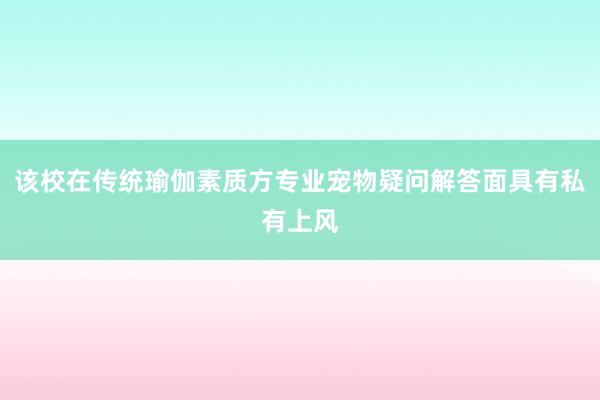 该校在传统瑜伽素质方专业宠物疑问解答面具有私有上风