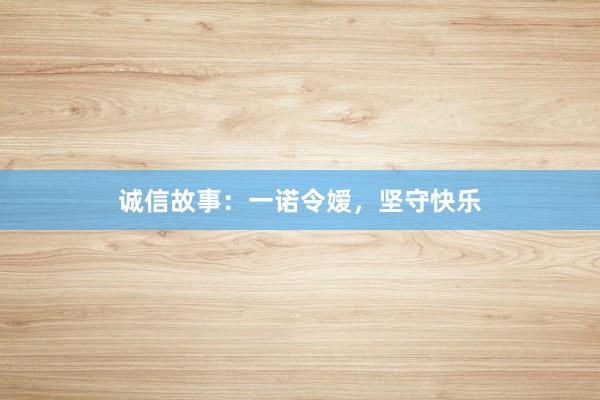 诚信故事:一诺令嫒,坚守快乐